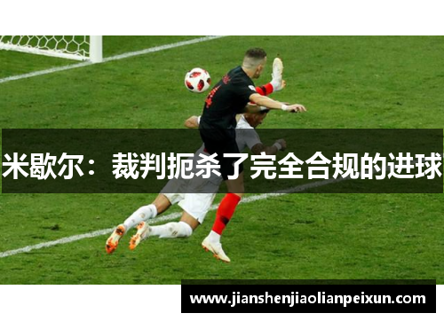 米歇尔：裁判扼杀了完全合规的进球