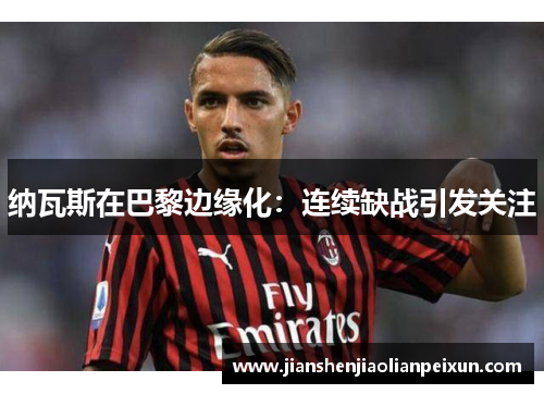 纳瓦斯在巴黎边缘化：连续缺战引发关注