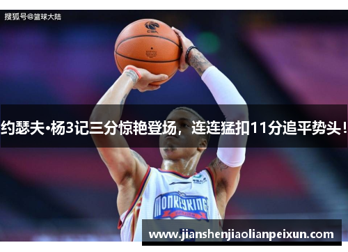 约瑟夫·杨3记三分惊艳登场，连连猛扣11分追平势头！