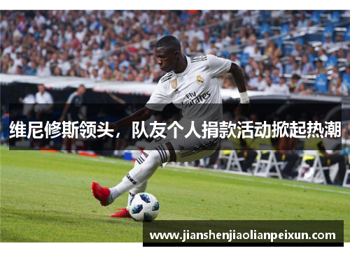 维尼修斯领头，队友个人捐款活动掀起热潮