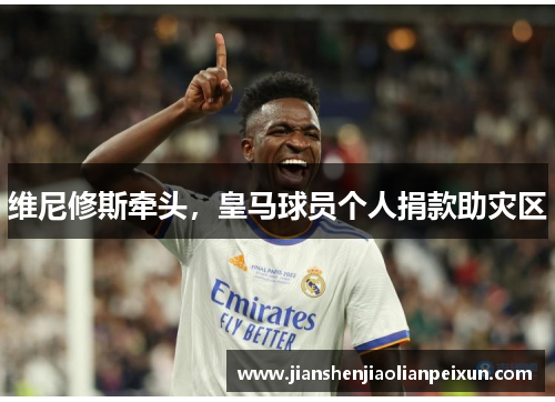 维尼修斯牵头，皇马球员个人捐款助灾区